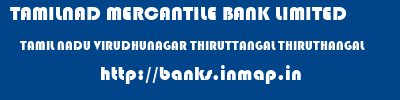 TAMILNAD MERCANTILE BANK LIMITED  TAMIL NADU VIRUDHUNAGAR THIRUTTANGAL THIRUTHANGAL  banks information 